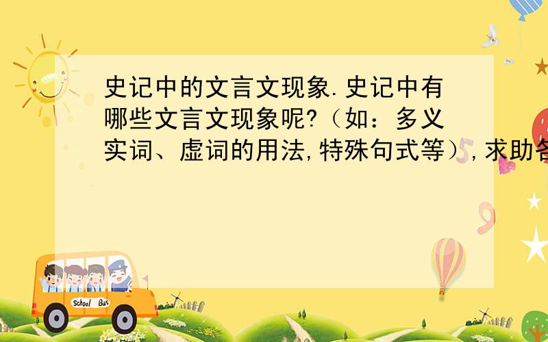 史记中的文言文现象.史记中有哪些文言文现象呢?（如：多义实词、虚词的用法,特殊句式等）,求助各位好心人!