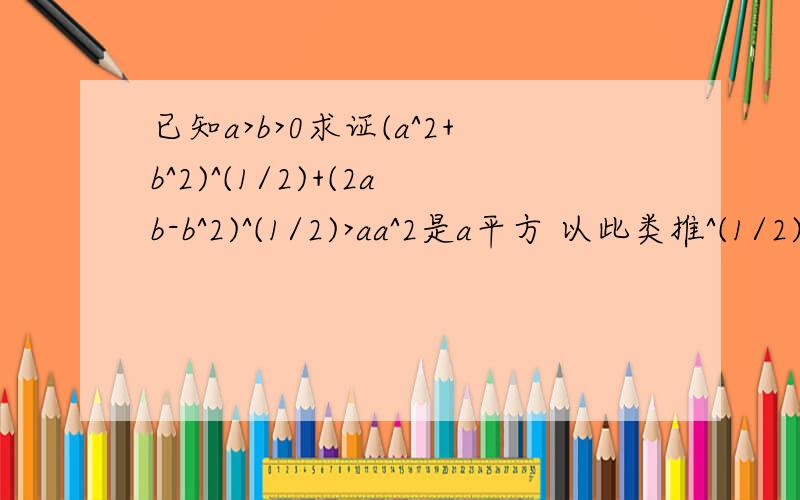 已知a>b>0求证(a^2+b^2)^(1/2)+(2ab-b^2)^(1/2)>aa^2是a平方 以此类推^(1/2)是根号