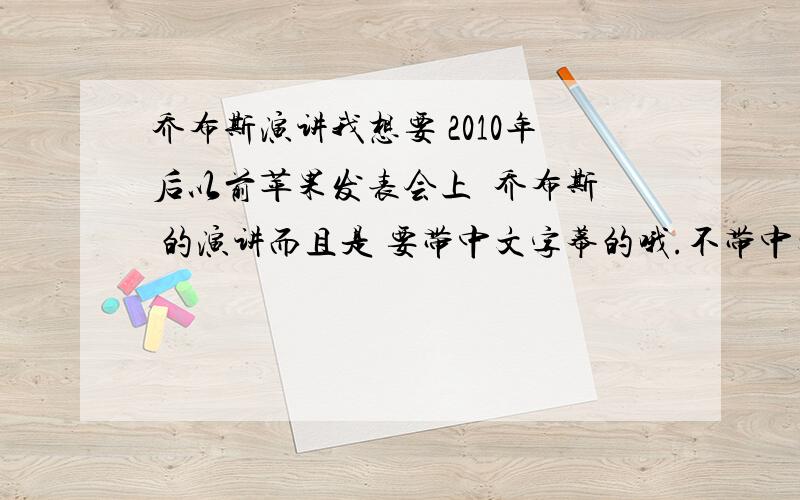 乔布斯演讲我想要 2010年后以前苹果发表会上  乔布斯 的演讲而且是 要带中文字幕的哦.不带中文字幕不给分,我主要就是要中文字幕 呵呵  给的多我 给追加50分