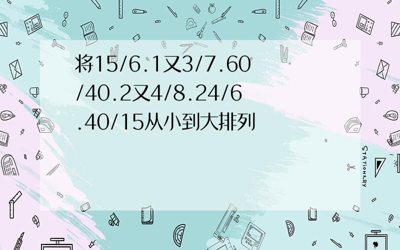 将15/6.1又3/7.60/40.2又4/8.24/6.40/15从小到大排列