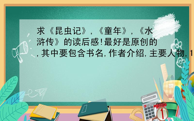 求《昆虫记》,《童年》,《水浒传》的读后感!最好是原创的,其中要包含书名,作者介绍,主要人物,1——3个情节概要.是读书卡片哦,最好600字左右.