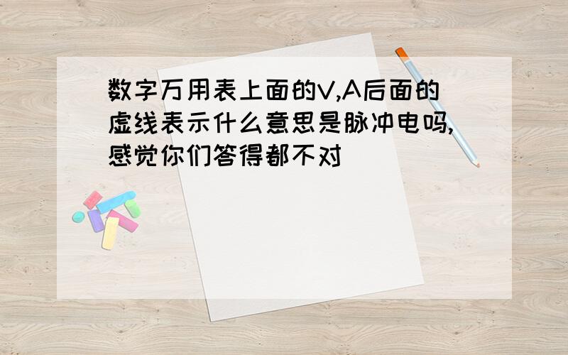 数字万用表上面的V,A后面的虚线表示什么意思是脉冲电吗,感觉你们答得都不对