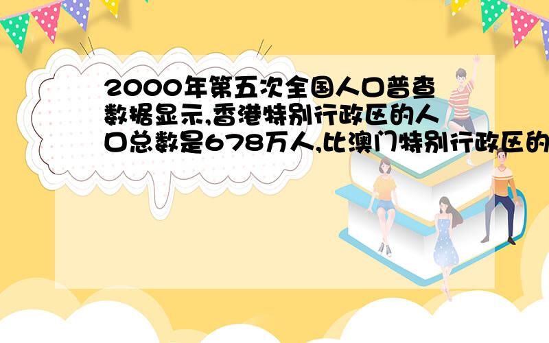 2000年第五次全国人口普查数据显示,香港特别行政区的人口总数是678万人,比澳门特别行政区的15倍还多18万人澳门特别行政区有多少万人