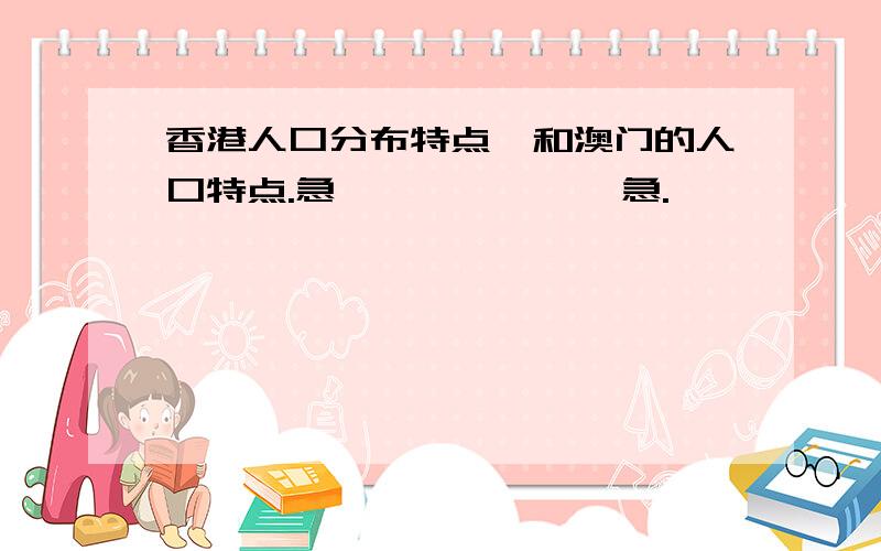 香港人口分布特点,和澳门的人口特点.急、、、、、、、急.、、、、、、