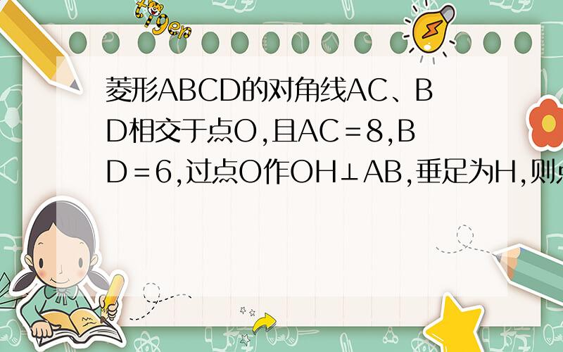 菱形ABCD的对角线AC、BD相交于点O,且AC＝8,BD＝6,过点O作OH⊥AB,垂足为H,则点O到边AB的距离OH＝ ．