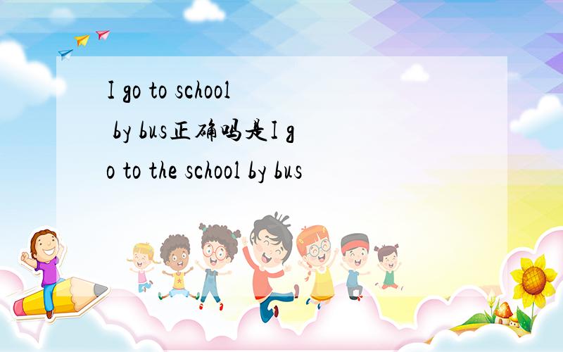 I go to school by bus正确吗是I go to the school by bus