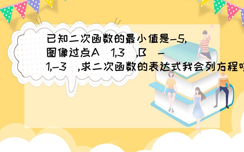 已知二次函数的最小值是-5,图像过点A(1,3),B(-1,-3),求二次函数的表达式我会列方程唉...就是要怎么解方程的过程...