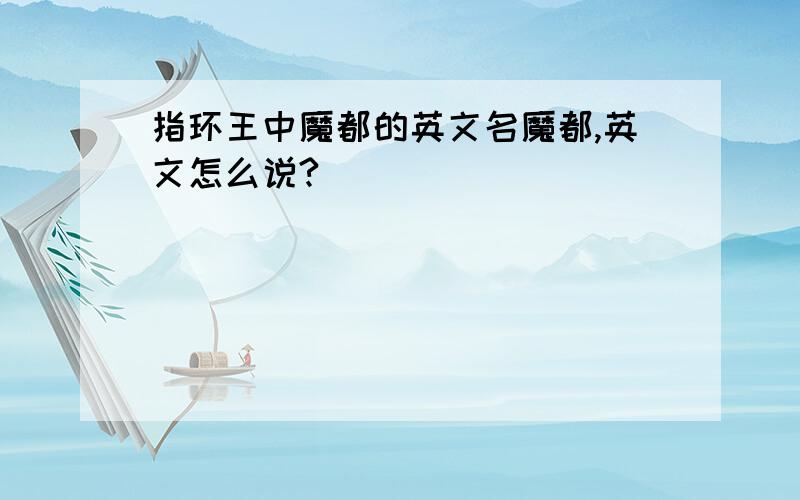 指环王中魔都的英文名魔都,英文怎么说?