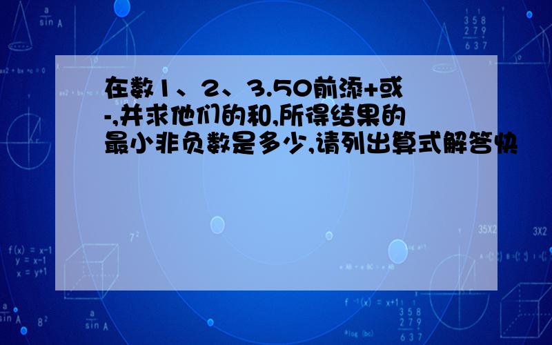 在数1、2、3.50前添+或-,并求他们的和,所得结果的最小非负数是多少,请列出算式解答快