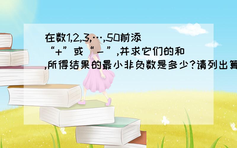 在数1,2,3,…,50前添“+”或“－”,并求它们的和,所得结果的最小非负数是多少?请列出算式解答.