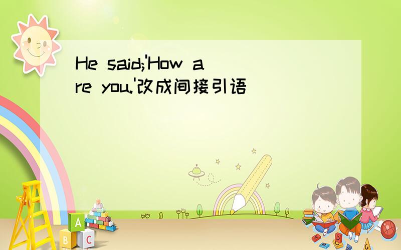 He said;'How are you.'改成间接引语