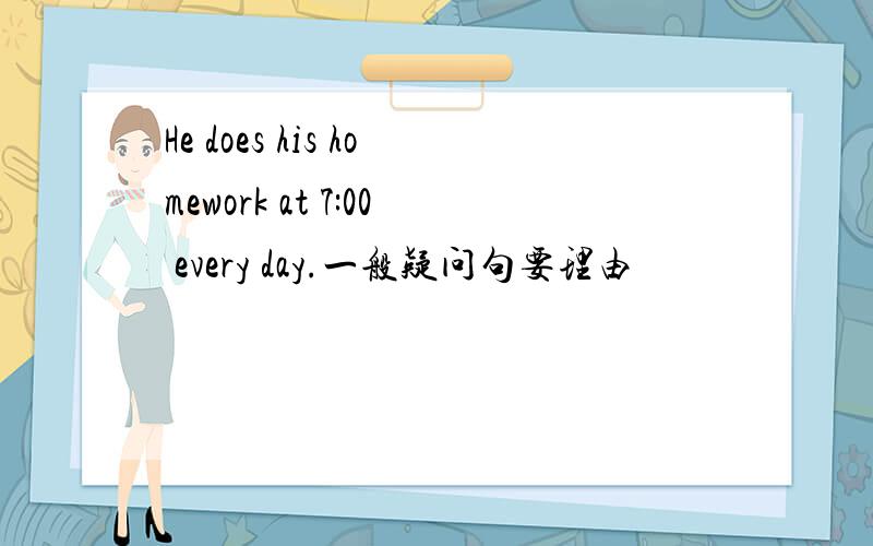 He does his homework at 7:00 every day.一般疑问句要理由