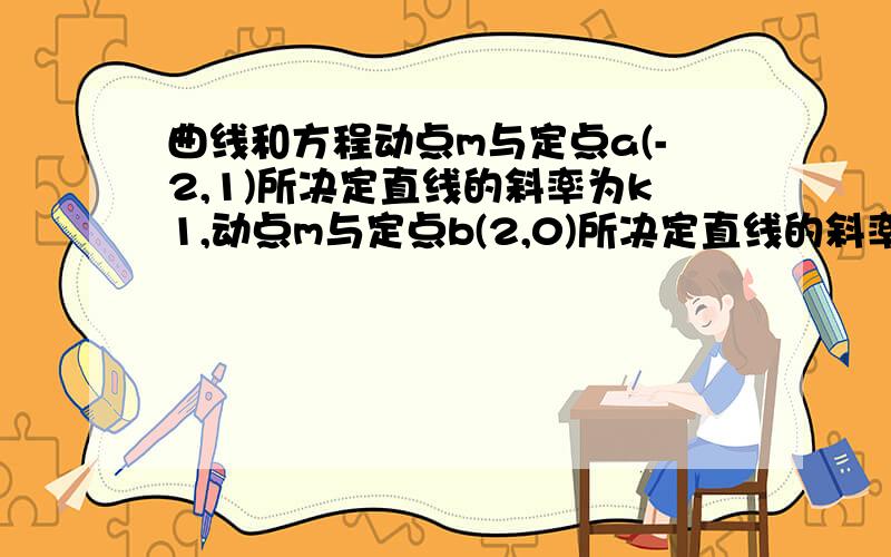 曲线和方程动点m与定点a(-2,1)所决定直线的斜率为k1,动点m与定点b(2,0)所决定直线的斜率为k2,且k2=k1,求动点m的轨迹的方程