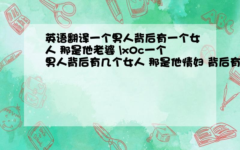 英语翻译一个男人背后有一个女人 那是他老婆 \x0c一个男人背后有几个女人 那是他情妇 背后有一群女人是他粉丝 背后都是女人 他是人民币最好自己翻译的 然后还有一句 一个男人背后都是