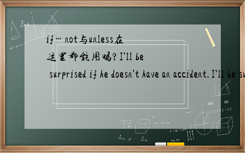 if…not与unless在这里都能用吗?I'll be surprised if he doesn't have an accident.I'll be surprised unless he have an accident.这两句对吗?为什么?