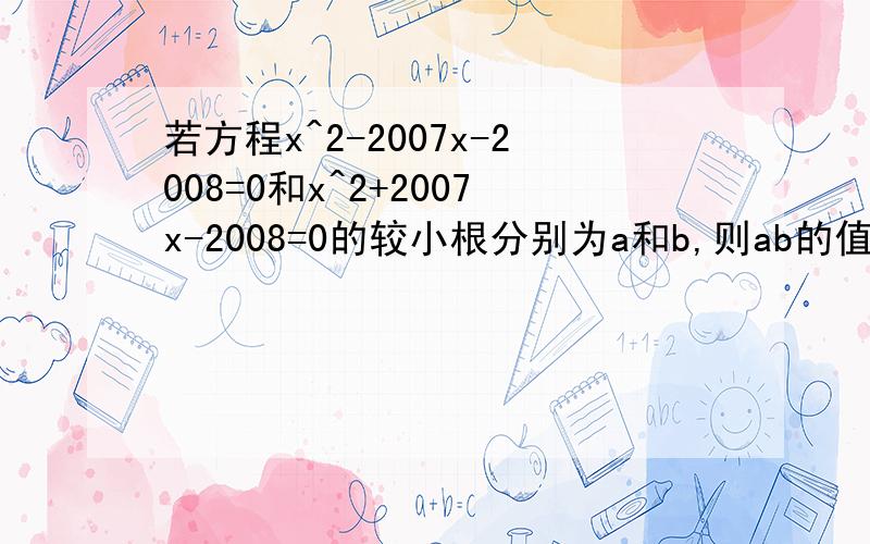 若方程x^2-2007x-2008=0和x^2+2007x-2008=0的较小根分别为a和b,则ab的值为（ ）