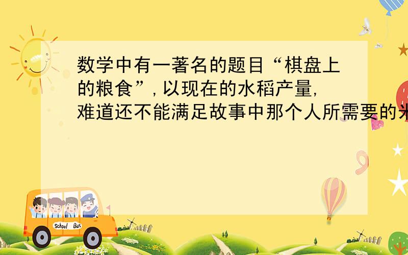 数学中有一著名的题目“棋盘上的粮食”,以现在的水稻产量,难道还不能满足故事中那个人所需要的米粒数量吗