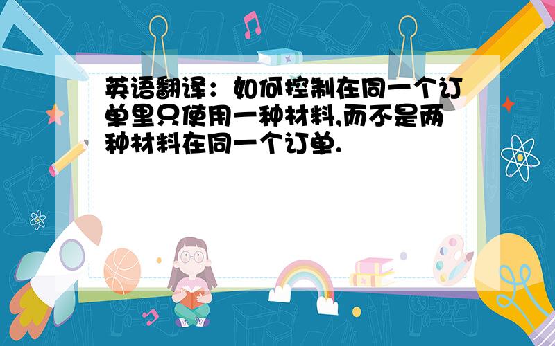 英语翻译：如何控制在同一个订单里只使用一种材料,而不是两种材料在同一个订单.