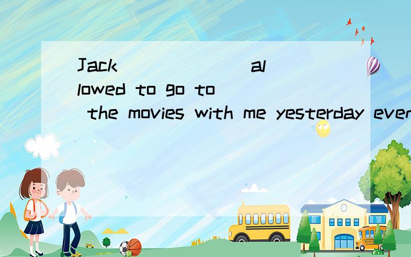 Jack ______ allowed to go to the movies with me yesterday evening．A．are B．is C．were D．was