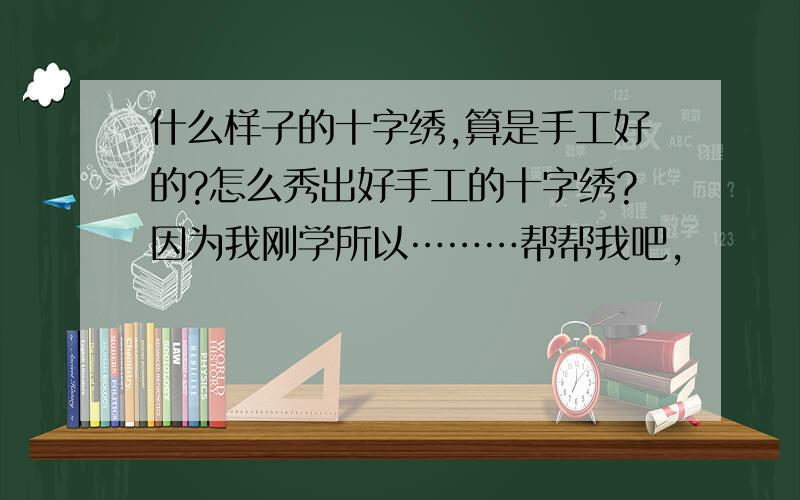 什么样子的十字绣,算是手工好的?怎么秀出好手工的十字绣?因为我刚学所以………帮帮我吧,