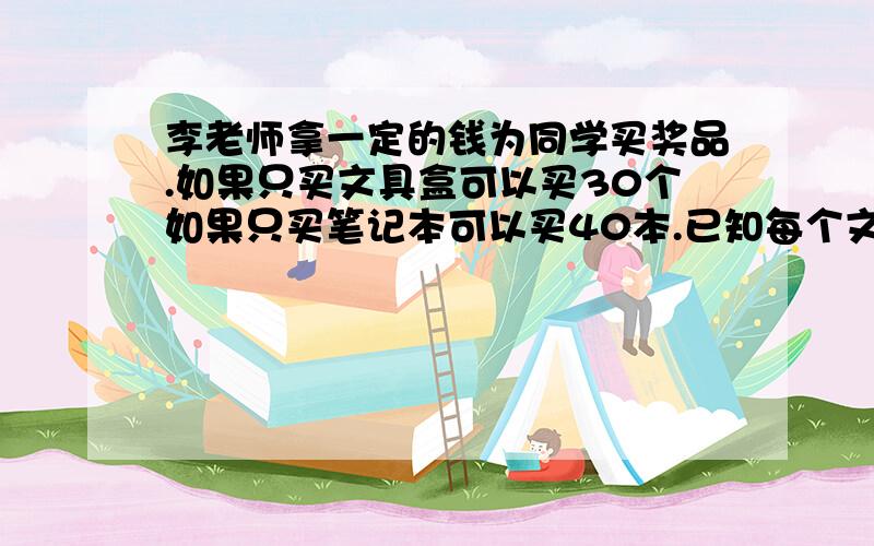 李老师拿一定的钱为同学买奖品.如果只买文具盒可以买30个如果只买笔记本可以买40本.已知每个文具盒比笔记本贵2元.李老师带了多少元去购买奖品?