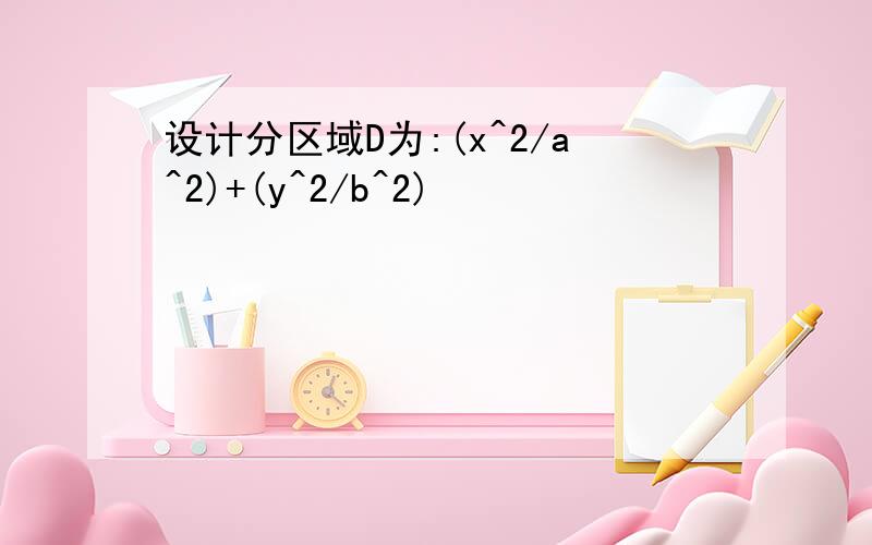 设计分区域D为:(x^2/a^2)+(y^2/b^2)