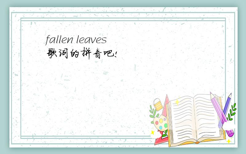 fallen leaves 歌词的拼音吧!