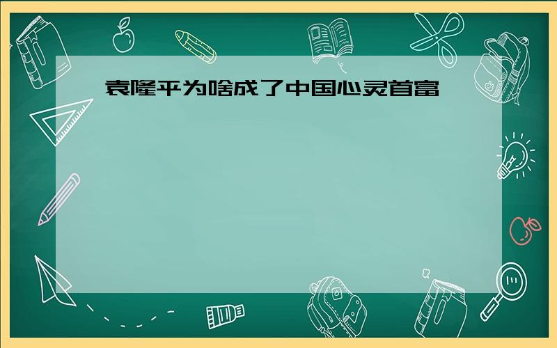 袁隆平为啥成了中国心灵首富