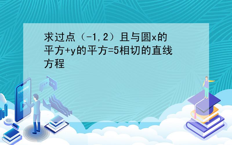 求过点（-1,2）且与圆x的平方+y的平方=5相切的直线方程