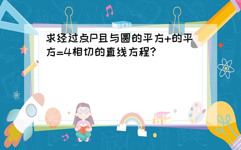 求经过点P且与圆的平方+的平方=4相切的直线方程?