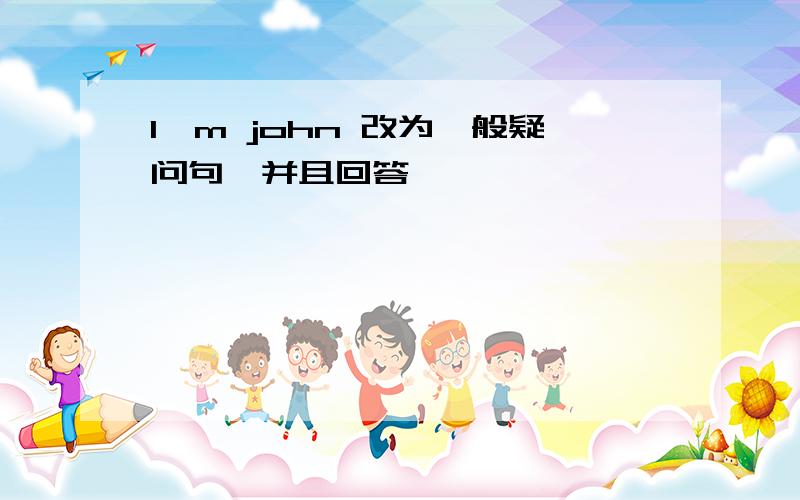 I'm john 改为一般疑问句,并且回答