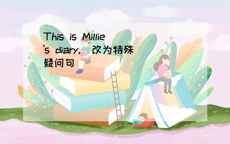 This is Millie's diary.(改为特殊疑问句)