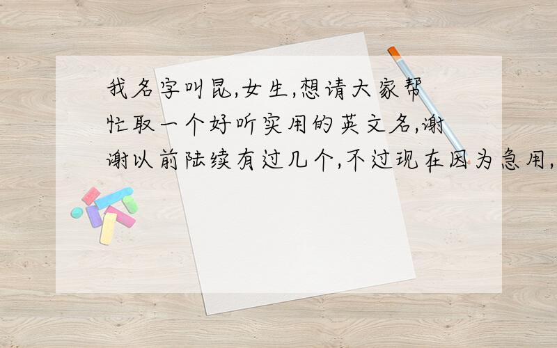 我名字叫昆,女生,想请大家帮忙取一个好听实用的英文名,谢谢以前陆续有过几个,不过现在因为急用,想确定一个好听又实用的,最好跟我的名字音节有关的,呵呵,谢谢喽!姓DONG,不知道可不可以