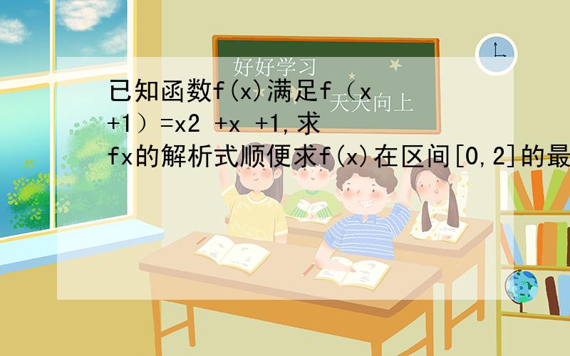 已知函数f(x)满足f（x +1）=x2 +x +1,求fx的解析式顺便求f(x)在区间[0,2]的最大值和最小值,