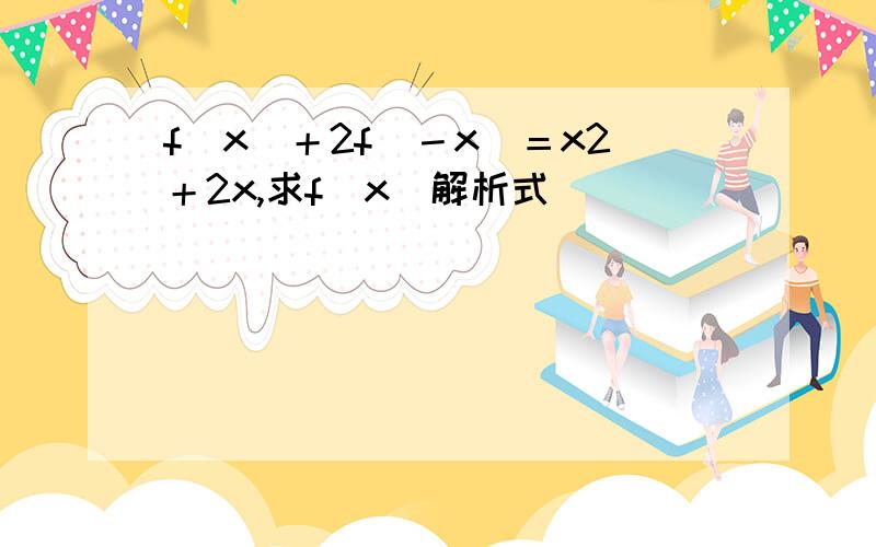 f（x）＋2f（－x）＝x2＋2x,求f（x）解析式