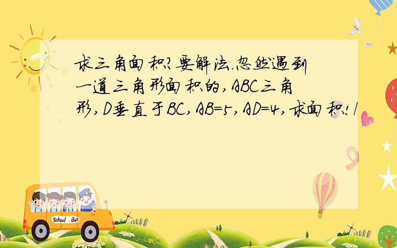 求三角面积?要解法.忽然遇到一道三角形面积的,ABC三角形,D垂直于BC,AB=5,AD=4,求面积!/