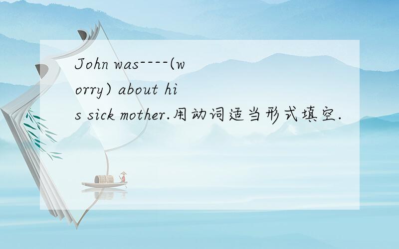 John was----(worry) about his sick mother.用动词适当形式填空.