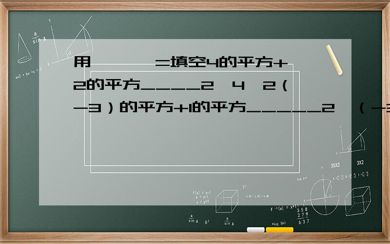 用 > < =填空4的平方+2的平方____2×4×2（-3）的平方+1的平方_____2×（-3）×1（-2）的平方+（-2）的平方___2×（-2）×（-2）···请你通过观察,归纳,试猜想其一般结论.我要结论