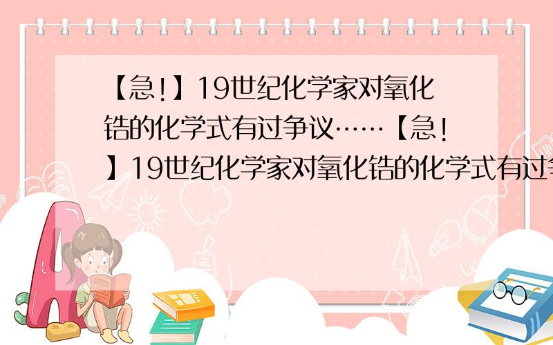 【急!】19世纪化学家对氧化锆的化学式有过争议……【急!】19世纪化学家对氧化锆的化学式有过争议,便进行了系列的实验来验证.经测定锆（Zr）原子核内有51个中子,核外有40个电子,其氯化物