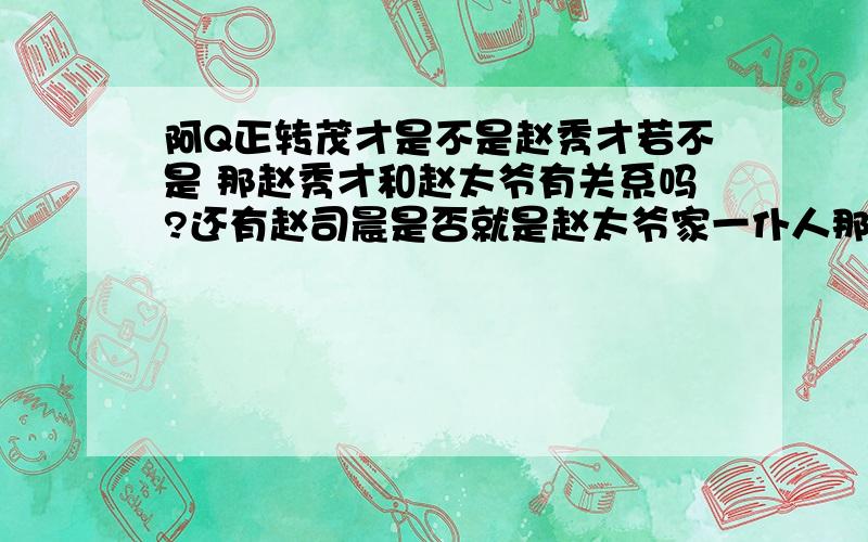 阿Q正转茂才是不是赵秀才若不是 那赵秀才和赵太爷有关系吗?还有赵司晨是否就是赵太爷家一仆人那还有赵白眼呢