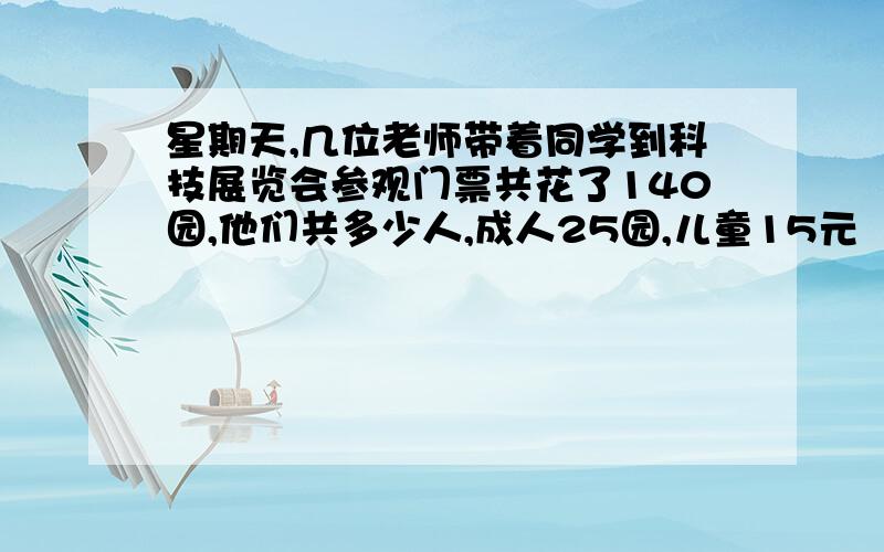 星期天,几位老师带着同学到科技展览会参观门票共花了140园,他们共多少人,成人25园,儿童15元