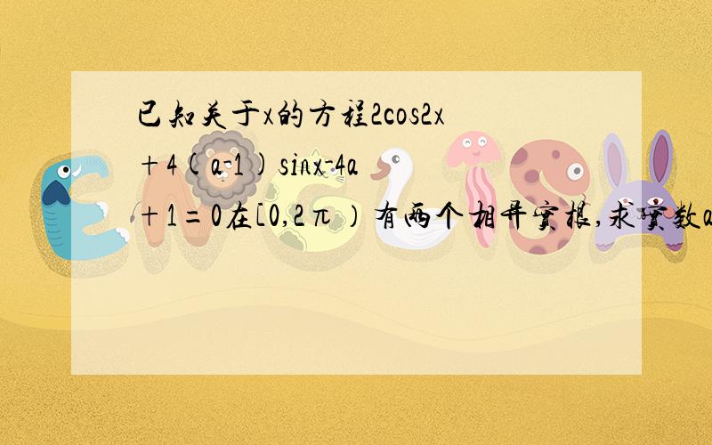 已知关于x的方程2cos2x+4(a-1)sinx-4a+1=0在[0,2π）有两个相异实根,求实数a的取值范围