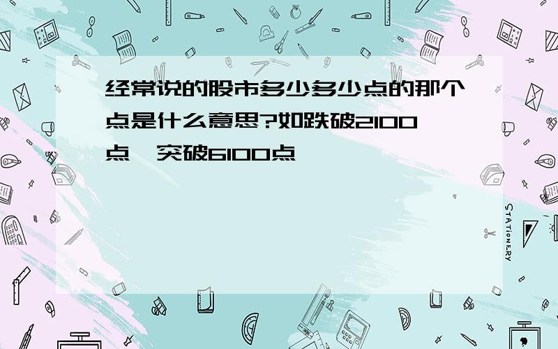 经常说的股市多少多少点的那个点是什么意思?如跌破2100点,突破6100点,