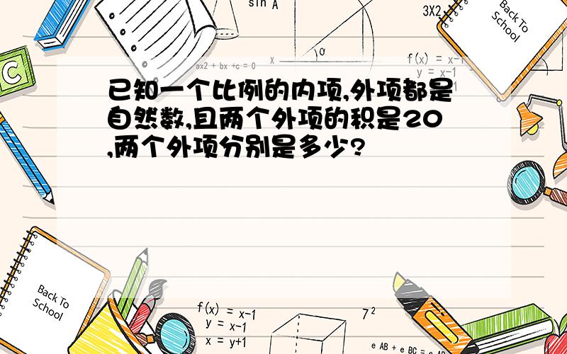 已知一个比例的内项,外项都是自然数,且两个外项的积是20,两个外项分别是多少?