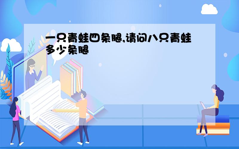 一只青蛙四条腿,请问八只青蛙多少条腿