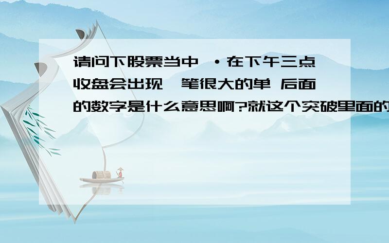 请问下股票当中 ·在下午三点收盘会出现一笔很大的单 后面的数字是什么意思啊?就这个突破里面的1109  后面还有一个92  这个92是什么意思啊?急