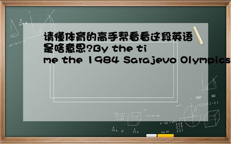 请懂体育的高手帮看看这段英语是啥意思?By the time the 1984 Sarajevo Olympics rolled around,I was in the best shape of my life.I was ready.And when the competition was over,I stood atop the podium listening to our national anthem.My f