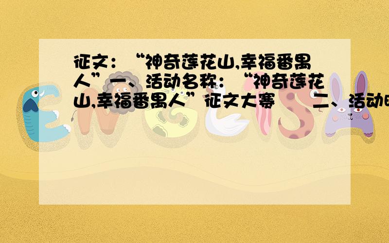 征文：“神奇莲花山,幸福番禺人”一、活动名称：“神奇莲花山,幸福番禺人”征文大赛　　二、活动时间：2011年6月至10月　　三、活动内容：　　（一）征文主题：“神奇莲花山,幸福番禺