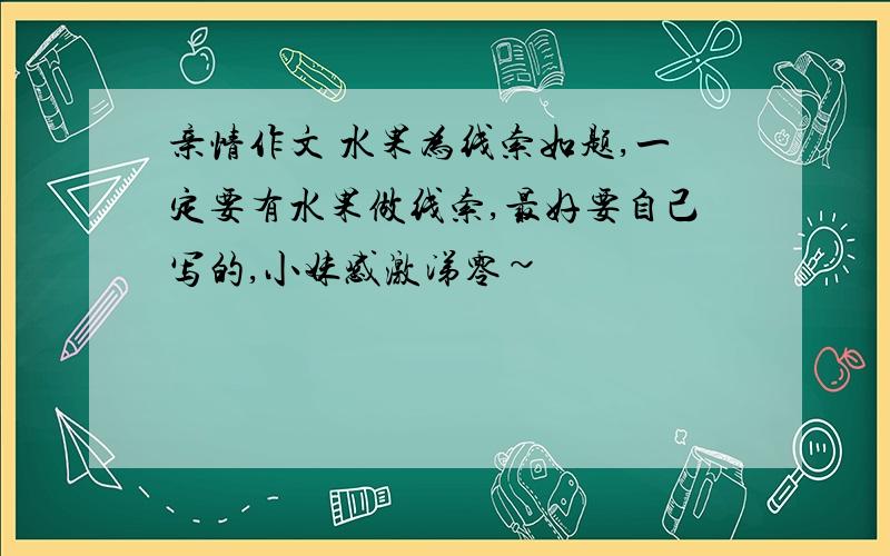 亲情作文 水果为线索如题,一定要有水果做线索,最好要自己写的,小妹感激涕零~