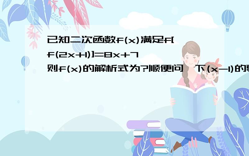 已知二次函数f(x)满足f[f(2x+1)]=8x+7,则f(x)的解析式为?顺便问一下(x-1)的零次方在什么条件下没有意义